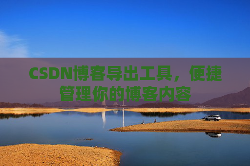 CSDN博客导出工具，便捷管理你的博客内容