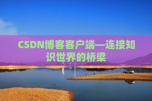 CSDN博客客户端—连接知识世界的桥梁